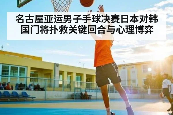 名古屋亚运男子手球决赛日本对韩国门将扑救关键回合与心理博弈